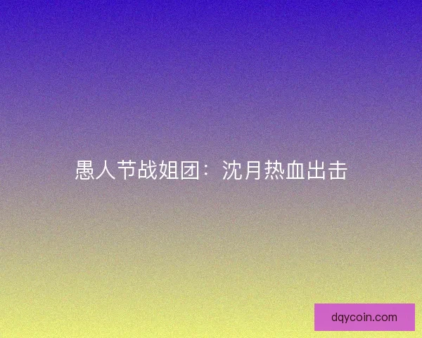 愚人节战姐团：沈月热血出击