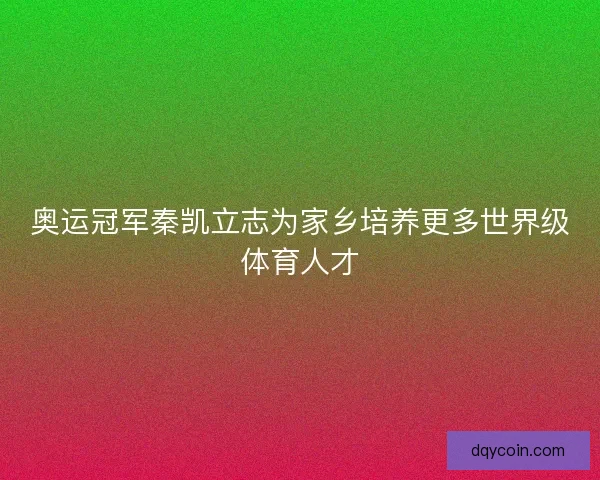 奥运冠军秦凯立志为家乡培养更多世界级体育人才