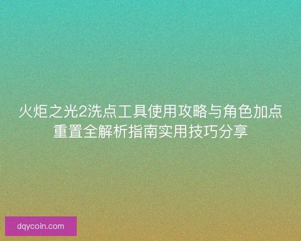 火炬之光2洗点工具使用攻略与角色加点重置全解析指南实用技巧分享
